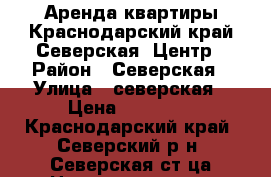 Аренда квартиры.Краснодарский край.Северская .Центр › Район ­ Северская › Улица ­ северская › Цена ­ 20 000 - Краснодарский край, Северский р-н, Северская ст-ца Недвижимость » Квартиры аренда   